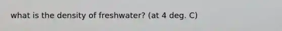 what is the density of freshwater? (at 4 deg. C)