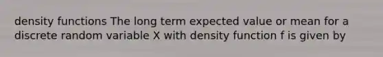 density functions The long term expected value or mean for a discrete random variable X with density function f is given by