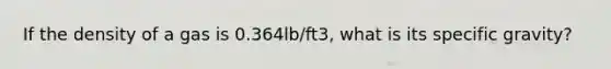 If the density of a gas is 0.364lb/ft3, what is its specific gravity?