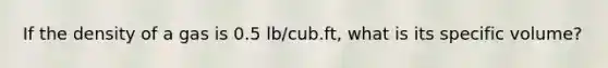 If the density of a gas is 0.5 lb/cub.ft, what is its specific volume?