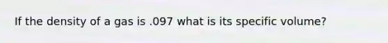 If the density of a gas is .097 what is its specific volume?