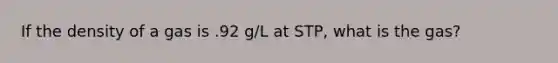 If the density of a gas is .92 g/L at STP, what is the gas?