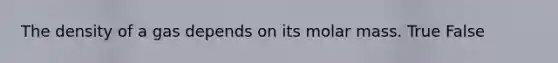 The density of a gas depends on its molar mass. True False