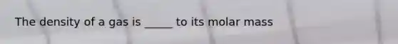 The density of a gas is _____ to its molar mass