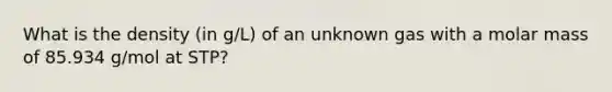 What is the density (in g/L) of an unknown gas with a molar mass of 85.934 g/mol at STP?