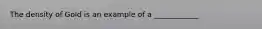 The density of Gold is an example of a ____________