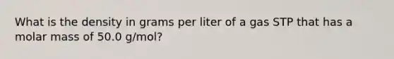 What is the density in grams per liter of a gas STP that has a molar mass of 50.0 g/mol?