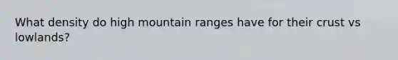 What density do high mountain ranges have for their crust vs lowlands?