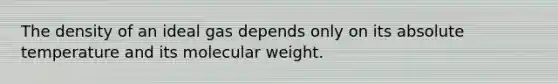 The density of an ideal gas depends only on its absolute temperature and its molecular weight.