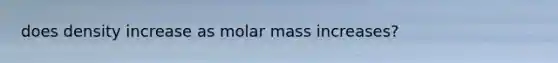 does density increase as molar mass increases?