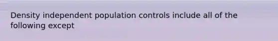 Density independent population controls include all of the following except