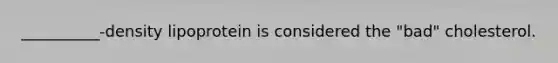 __________-density lipoprotein is considered the "bad" cholesterol.