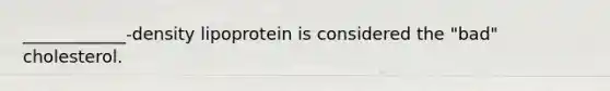 ____________-density lipoprotein is considered the "bad" cholesterol.