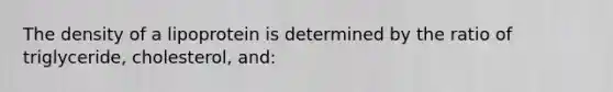 The density of a lipoprotein is determined by the ratio of triglyceride, cholesterol, and: