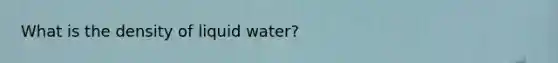 What is the density of liquid water?