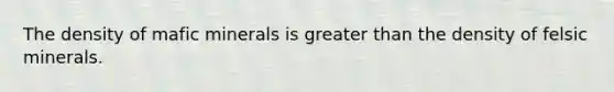 The density of mafic minerals is <a href='https://www.questionai.com/knowledge/ktgHnBD4o3-greater-than' class='anchor-knowledge'>greater than</a> the density of felsic minerals.