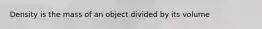 Density is the mass of an object divided by its volume