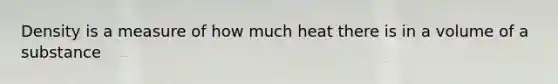 Density is a measure of how much heat there is in a volume of a substance
