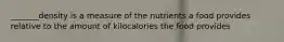 _______density is a measure of the nutrients a food provides relative to the amount of kilocalories the food provides