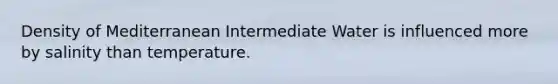 Density of Mediterranean Intermediate Water is influenced more by salinity than temperature.