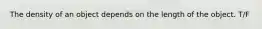 The density of an object depends on the length of the object. T/F