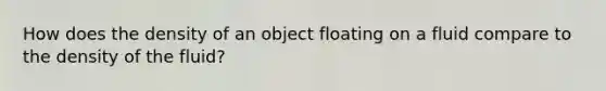 How does the density of an object floating on a fluid compare to the density of the fluid?