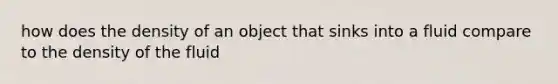 how does the density of an object that sinks into a fluid compare to the density of the fluid