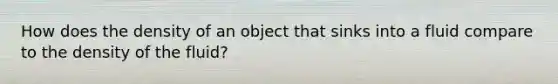 How does the density of an object that sinks into a fluid compare to the density of the fluid?