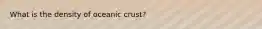 What is the density of oceanic crust?