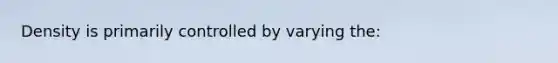 Density is primarily controlled by varying the: