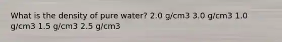 What is the density of pure water? 2.0 g/cm3 3.0 g/cm3 1.0 g/cm3 1.5 g/cm3 2.5 g/cm3