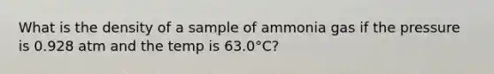 What is the density of a sample of ammonia gas if the pressure is 0.928 atm and the temp is 63.0°C?