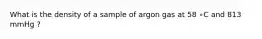 What is the density of a sample of argon gas at 58 ∘C and 813 mmHg ?