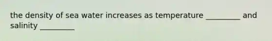 the density of sea water increases as temperature _________ and salinity _________