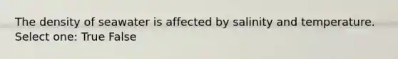 The density of seawater is affected by salinity and temperature. Select one: True False