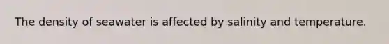 The density of seawater is affected by salinity and temperature.