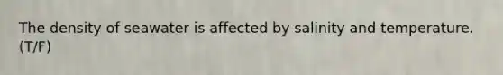 The density of seawater is affected by salinity and temperature. (T/F)
