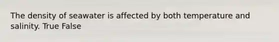 The density of seawater is affected by both temperature and salinity. True False