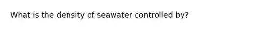 What is the density of seawater controlled by?