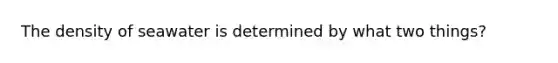 The density of seawater is determined by what two things?