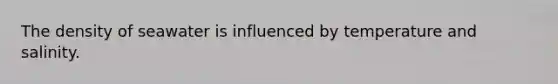 The density of seawater is influenced by temperature and salinity.