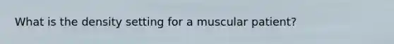 What is the density setting for a muscular patient?