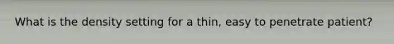 What is the density setting for a thin, easy to penetrate patient?