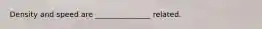 Density and speed are _______________ related.