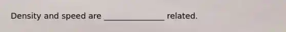 Density and speed are _______________ related.