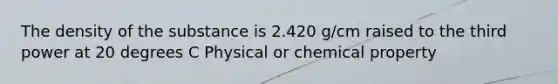 The density of the substance is 2.420 g/cm raised to the third power at 20 degrees C Physical or chemical property