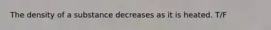 The density of a substance decreases as it is heated. T/F