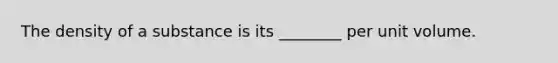 The density of a substance is its ________ per unit volume.