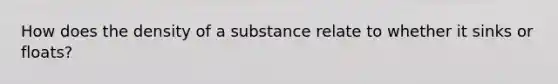 How does the density of a substance relate to whether it sinks or floats?