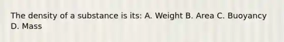The density of a substance is its: A. Weight B. Area C. Buoyancy D. Mass